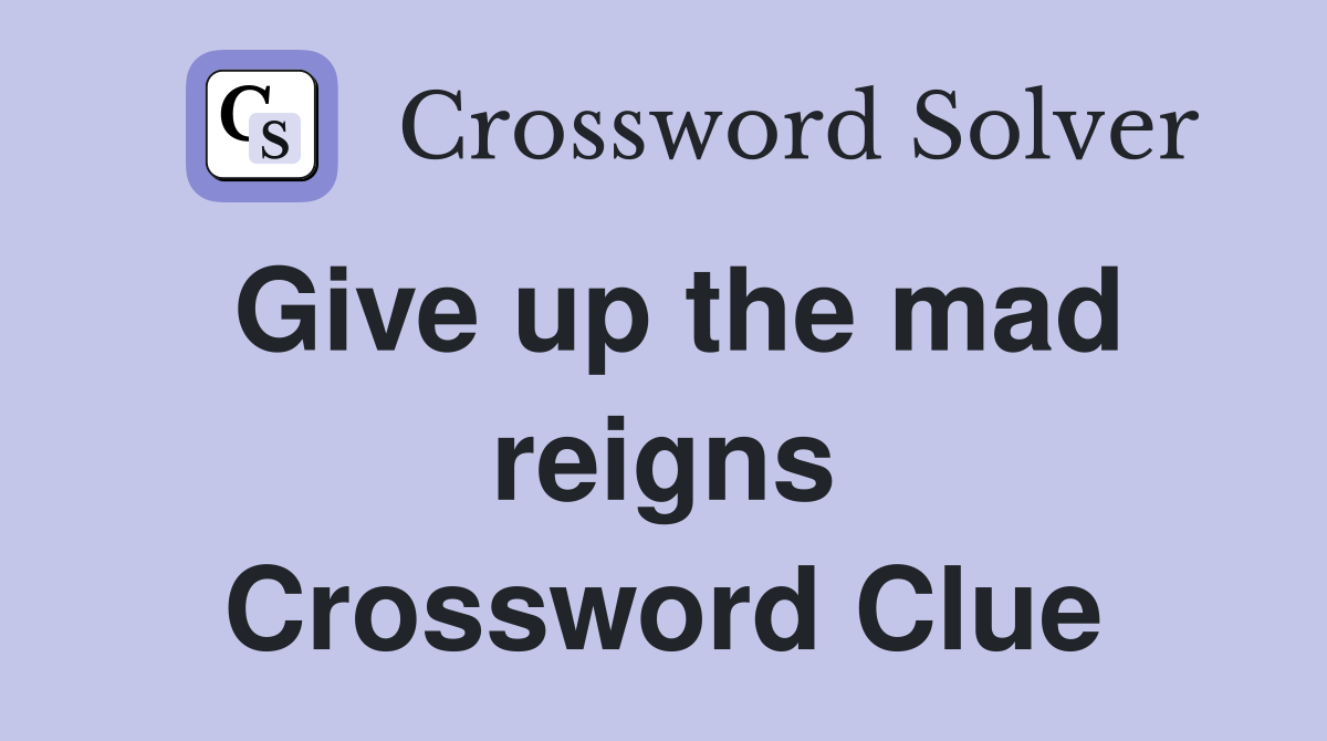 Give up the mad reigns Crossword Clue