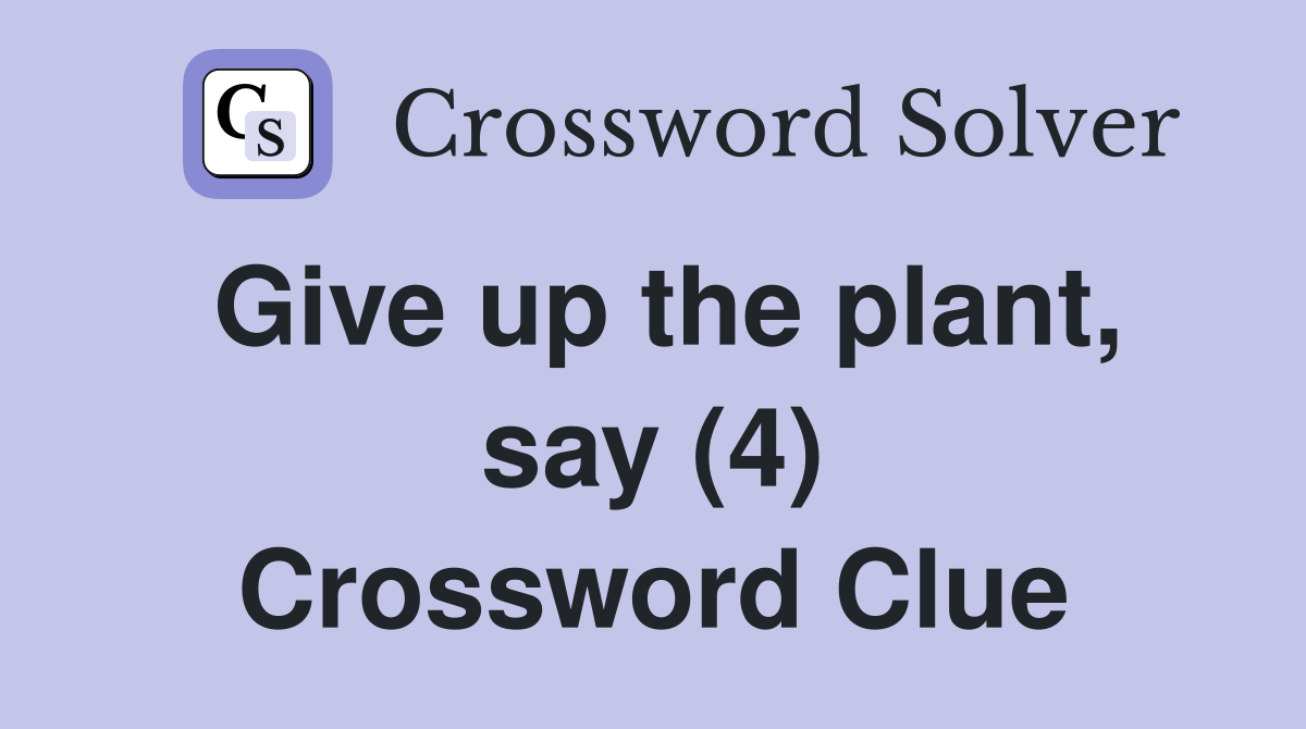 Give up the plant, say (4) Crossword Clue