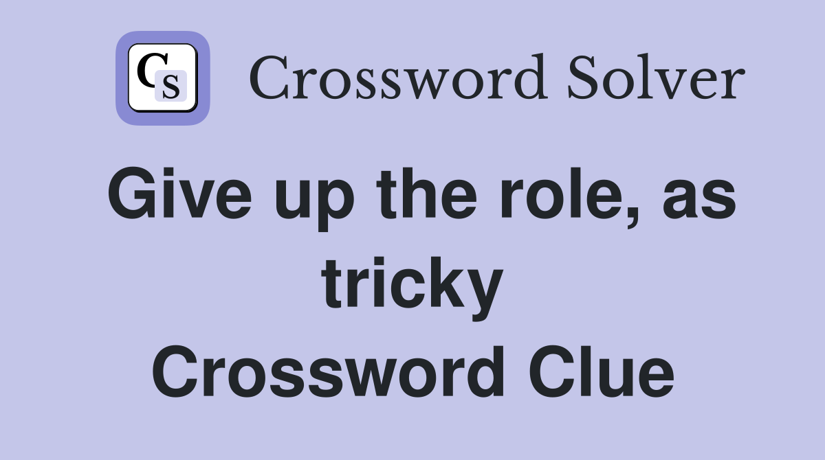 Give up the role, as tricky Crossword Clue