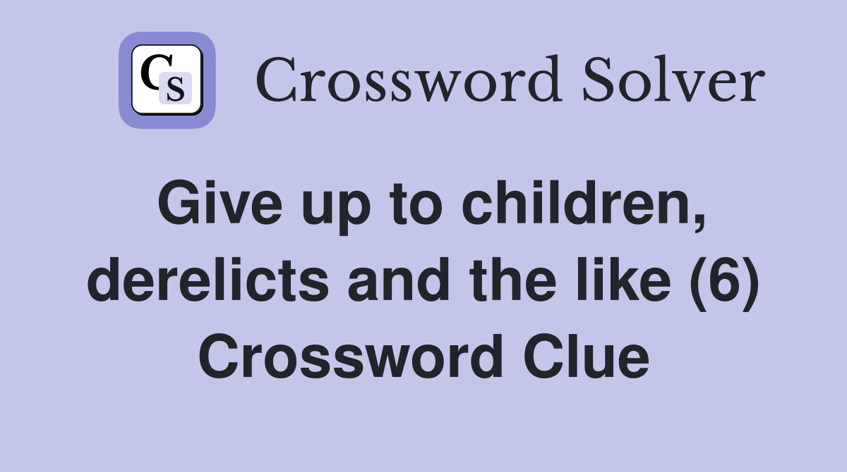 Give up to children, derelicts and the like (6) Crossword Clue