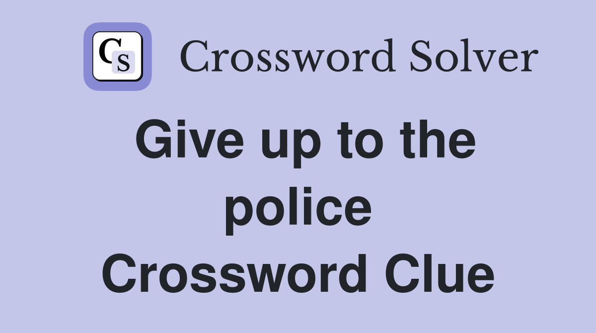Give up to the police Crossword Clue
