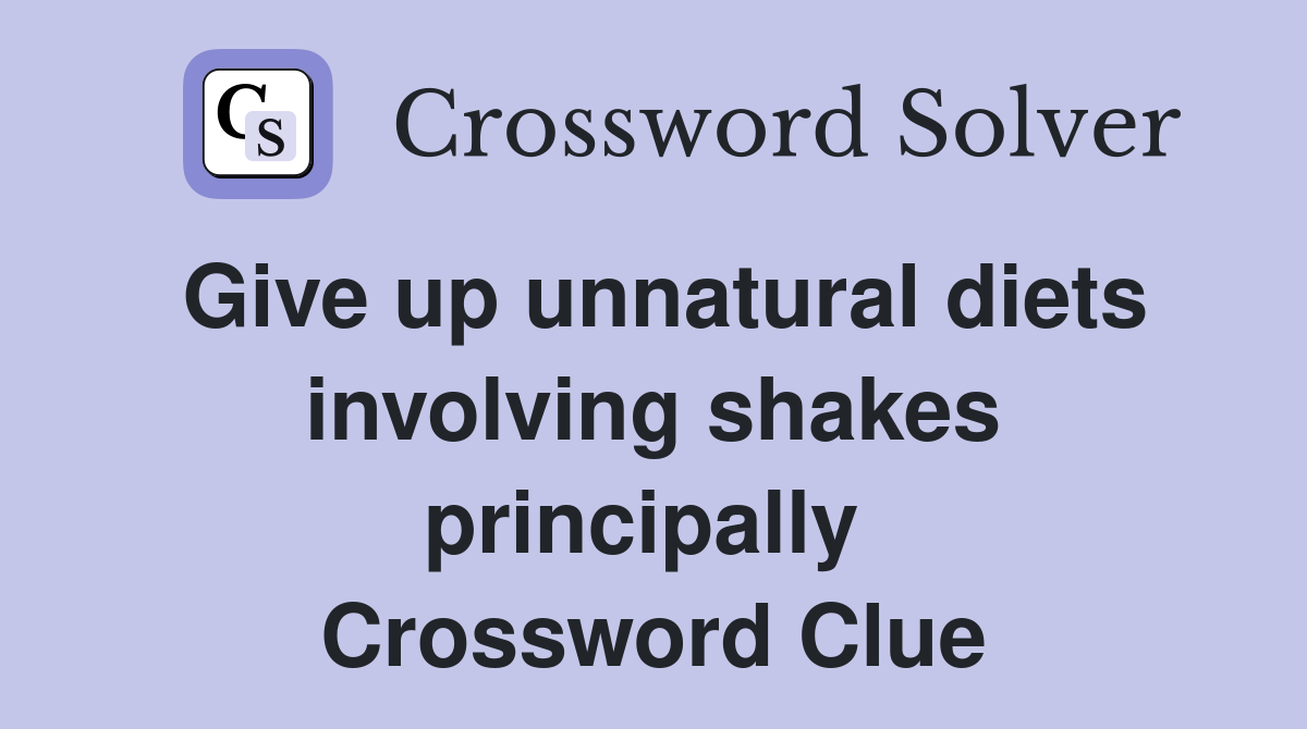 Give up unnatural diets involving shakes principally  Crossword Clue