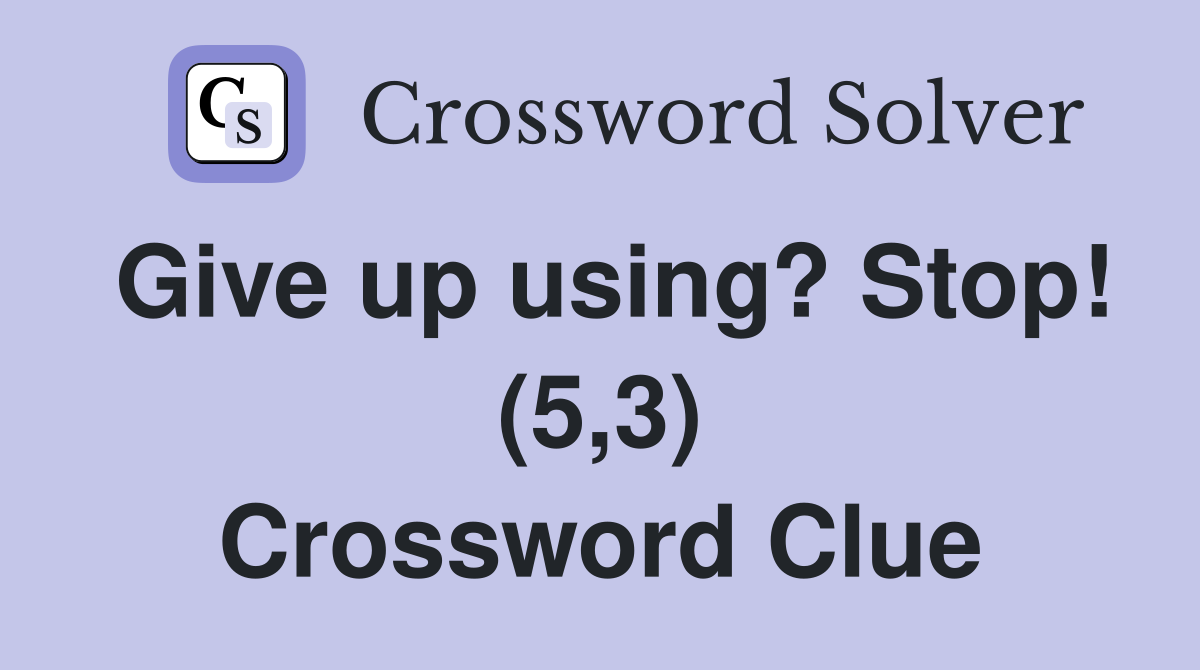 Give up using? Stop! (5,3) Crossword Clue