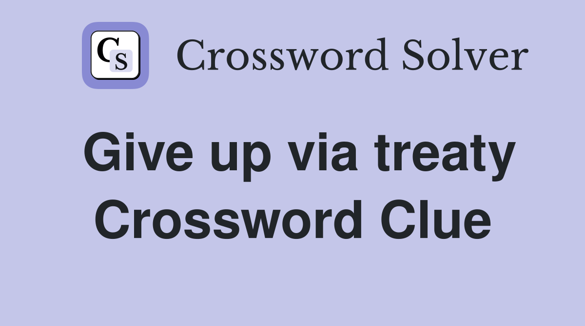 Give up via treaty Crossword Clue