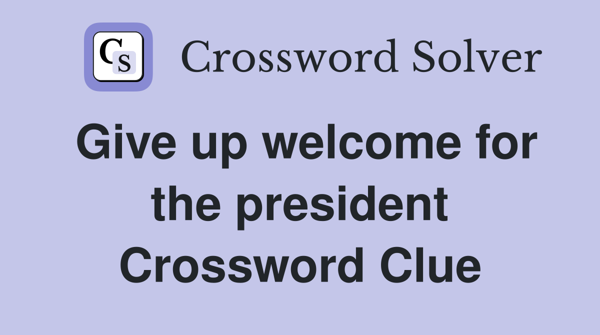 Give up welcome for the president Crossword Clue
