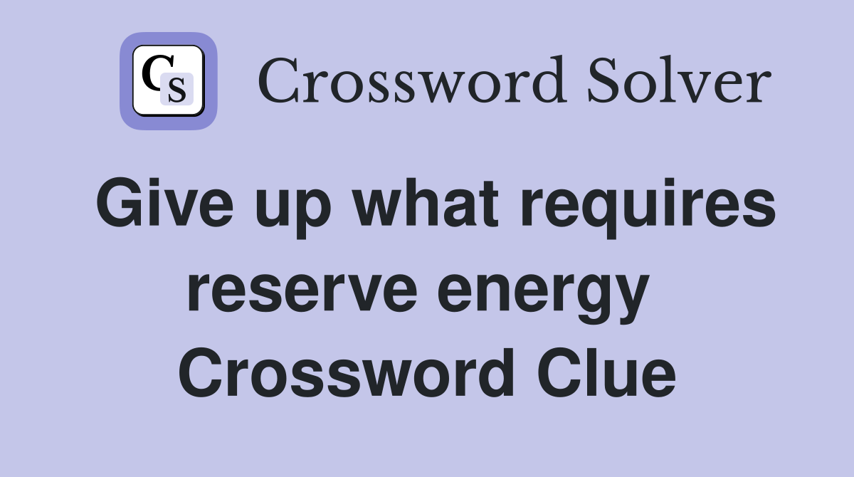 Give up what requires reserve energy  Crossword Clue