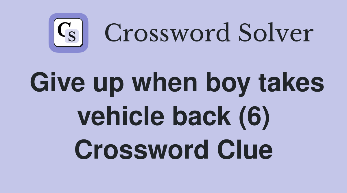 Give up when boy takes vehicle back (6) Crossword Clue