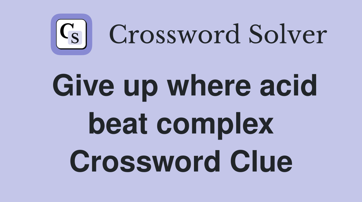 Give up where acid beat complex Crossword Clue