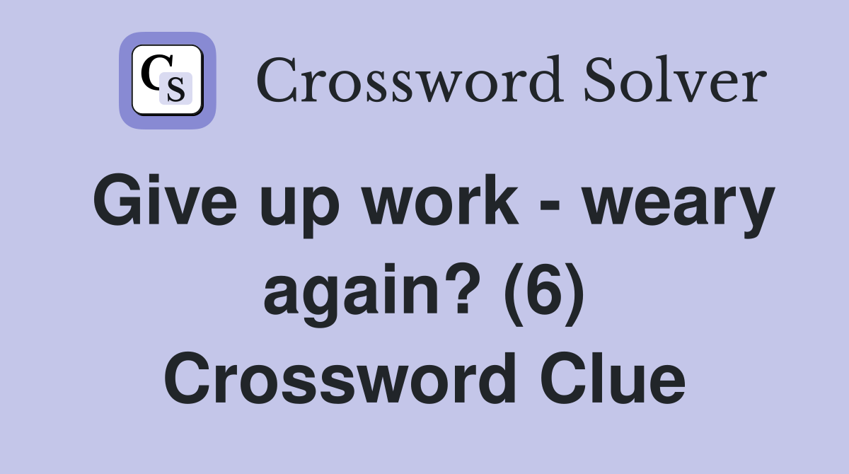 Give up work - weary again? (6) Crossword Clue