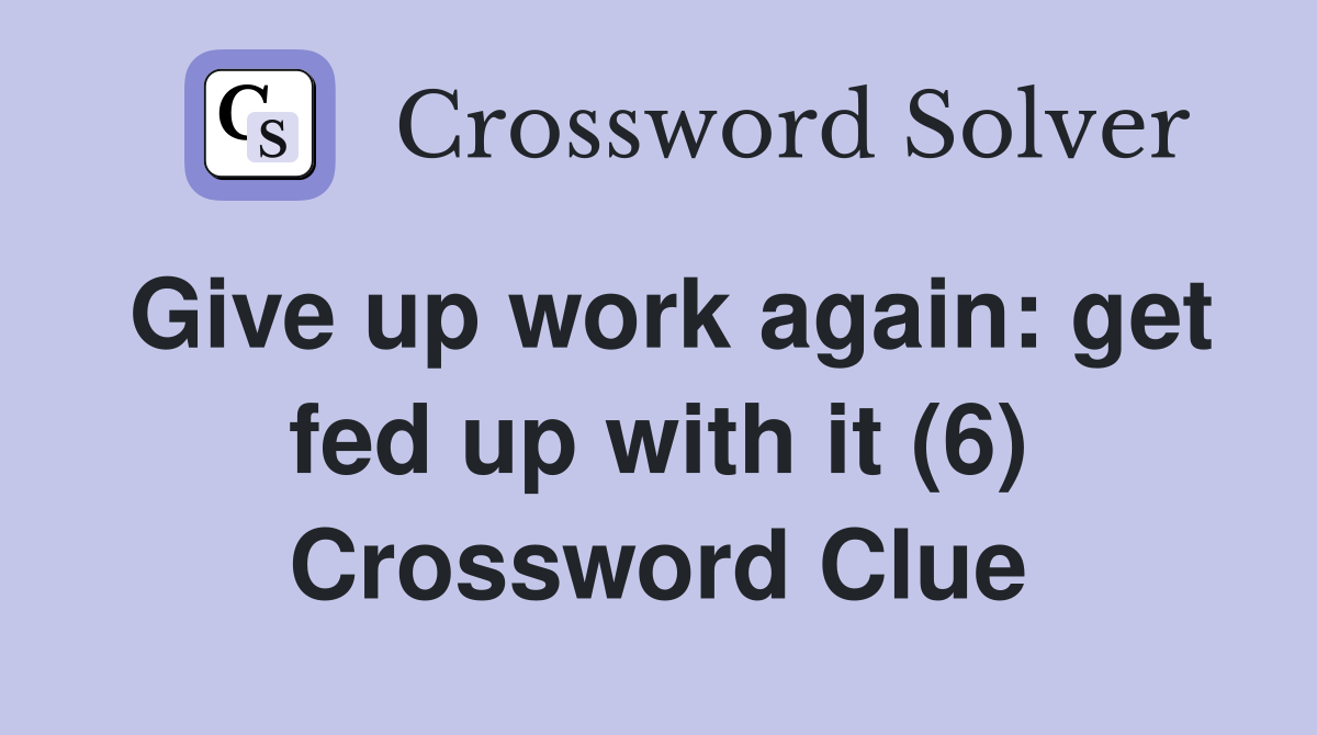 Give up work again: get fed up with it (6) Crossword Clue