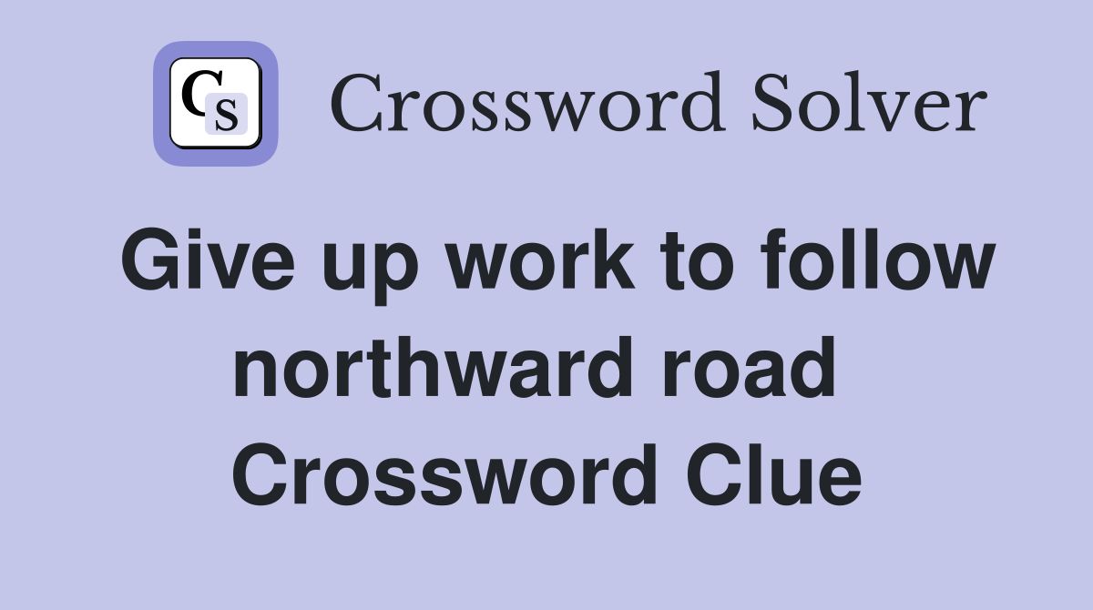 Give up work to follow northward road  Crossword Clue