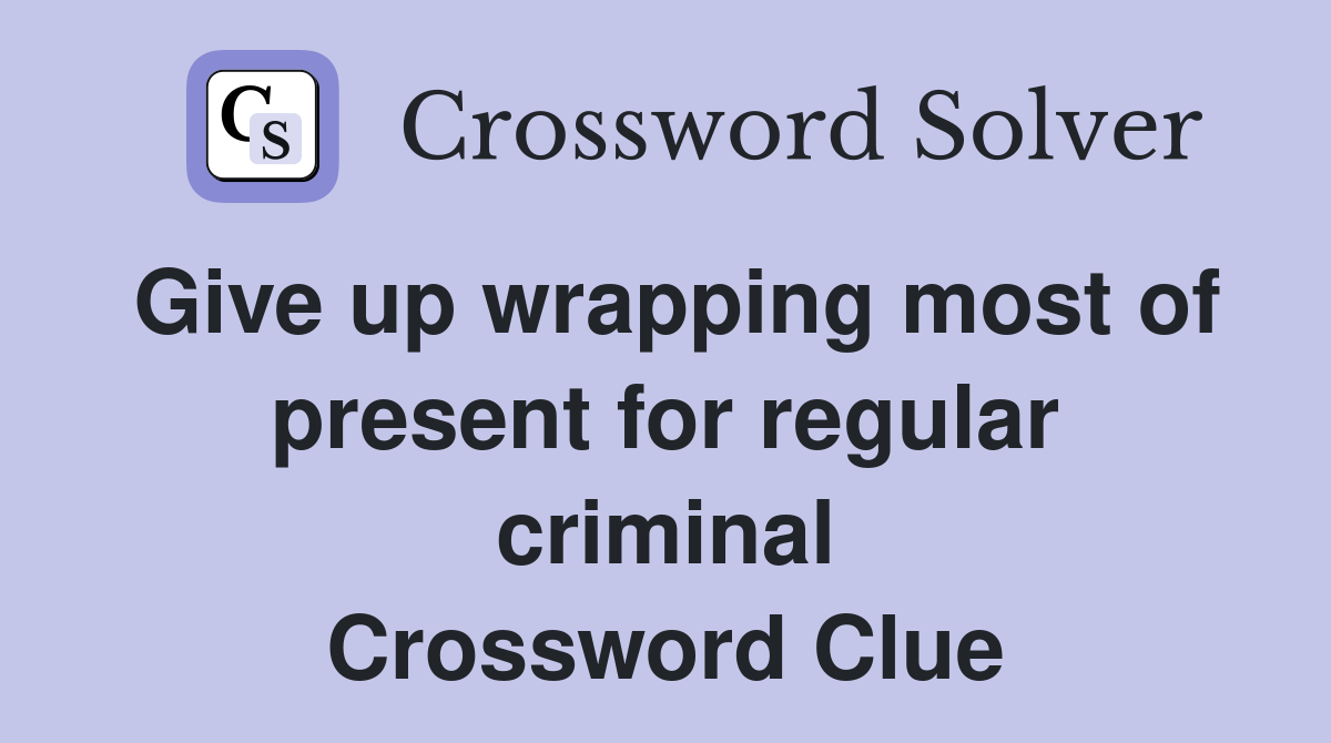 Give up wrapping most of present for regular criminal Crossword Clue