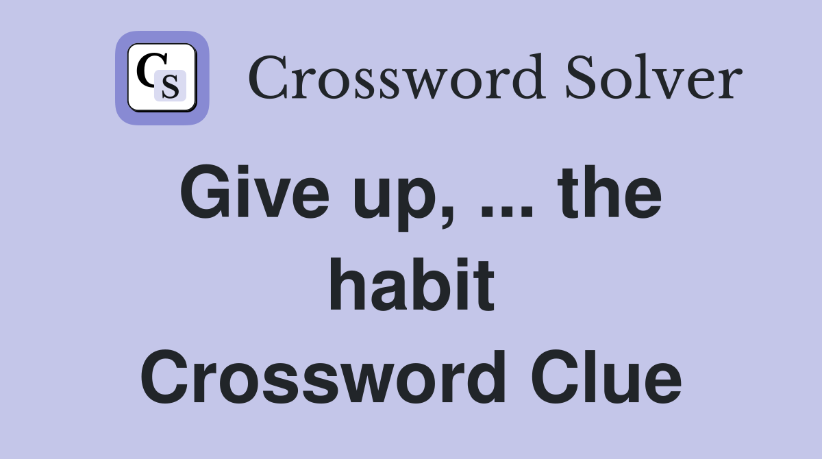 Give up, ... the habit Crossword Clue