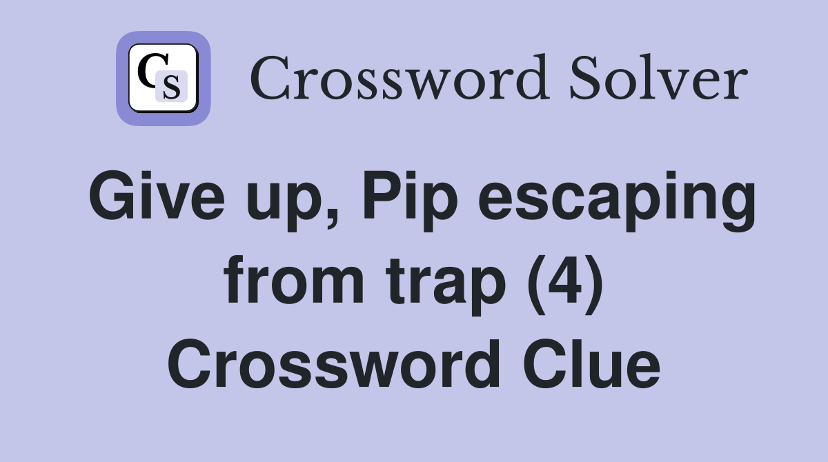 Give up, Pip escaping from trap (4) Crossword Clue