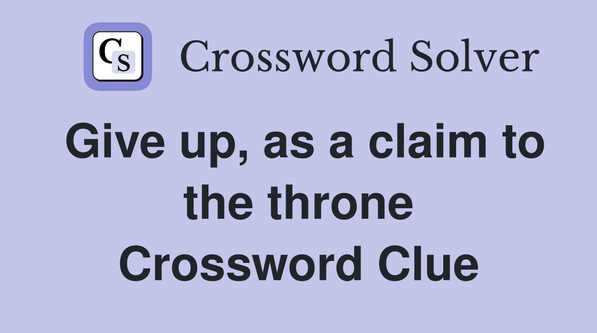Give up, as a claim to the throne Crossword Clue