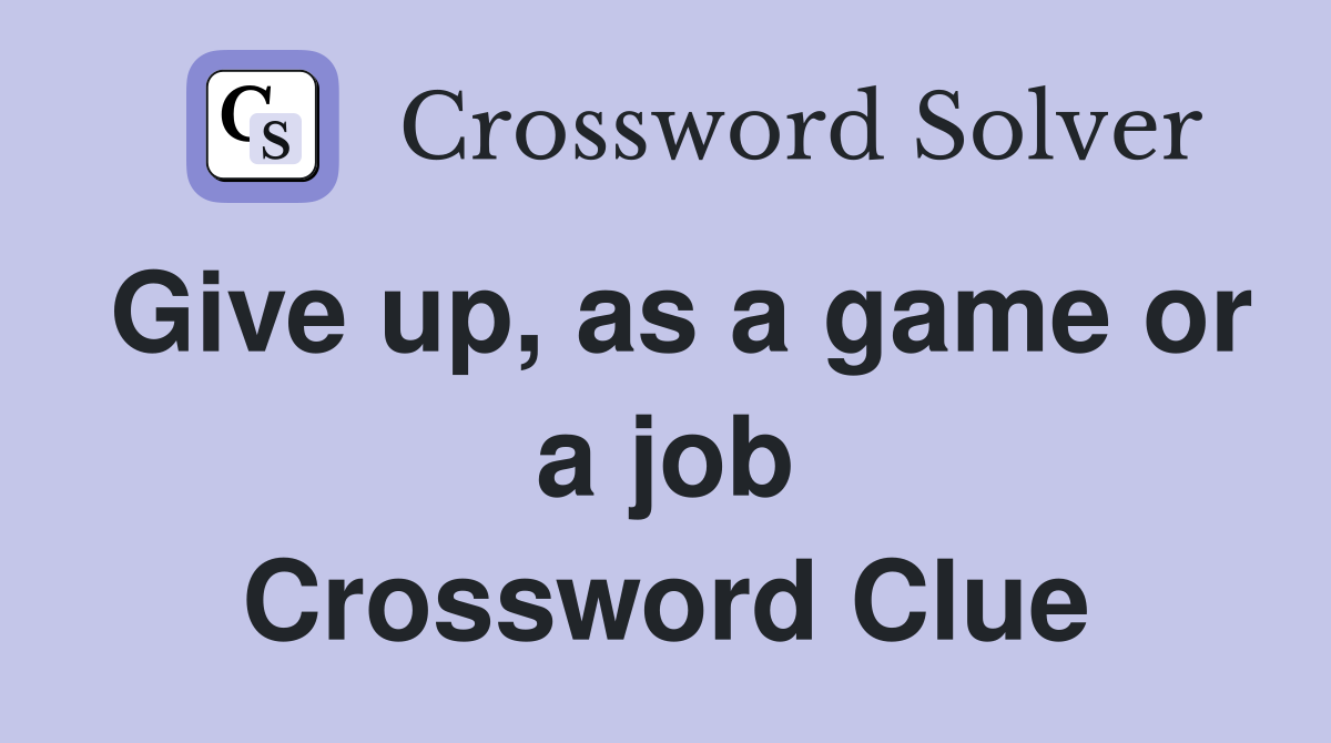 Give up, as a game or a job Crossword Clue