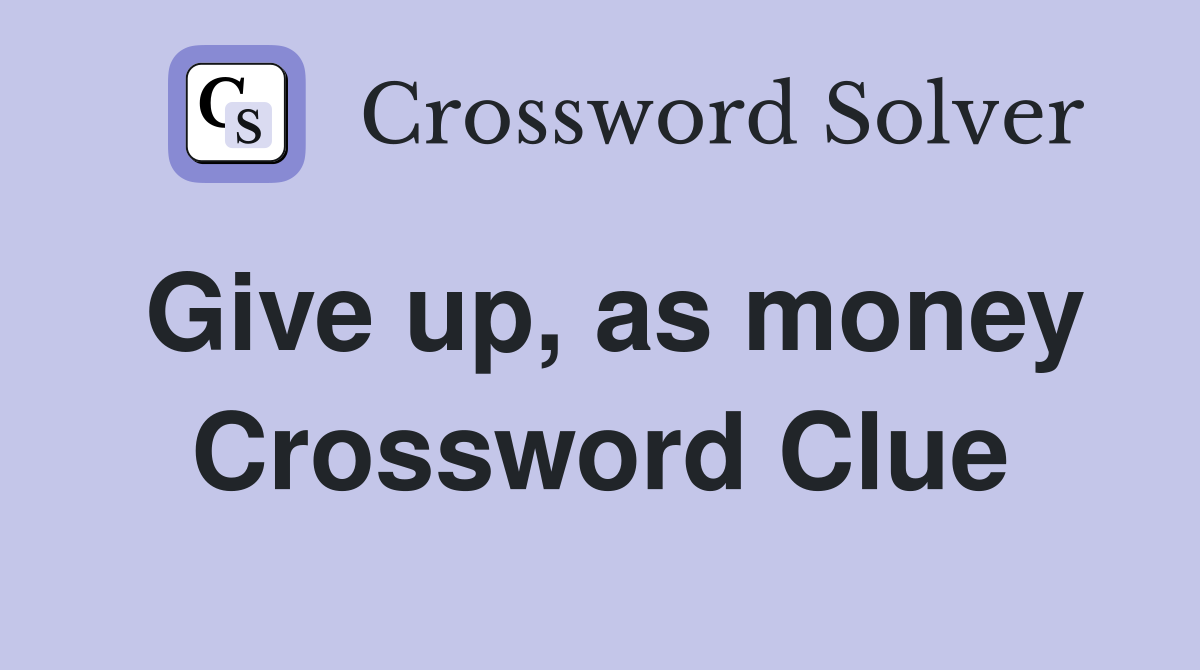 Give up, as money Crossword Clue
