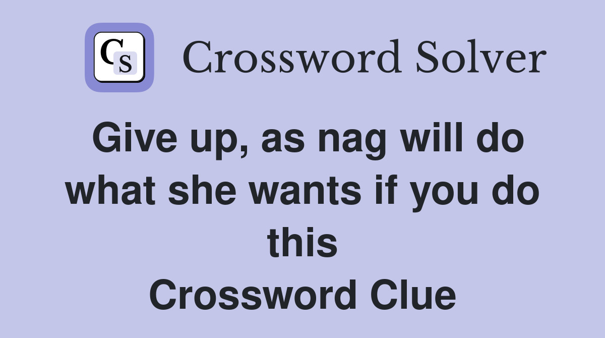 Give up, as nag will do what she wants if you do this Crossword Clue