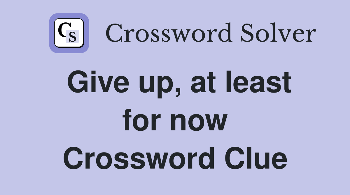 Give up, at least for now Crossword Clue