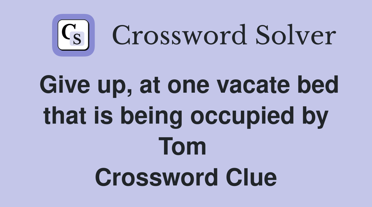 Give up, at one vacate bed that is being occupied by Tom  Crossword Clue