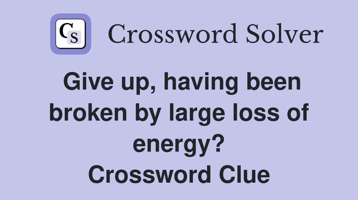 Give up, having been broken by large loss of energy? Crossword Clue