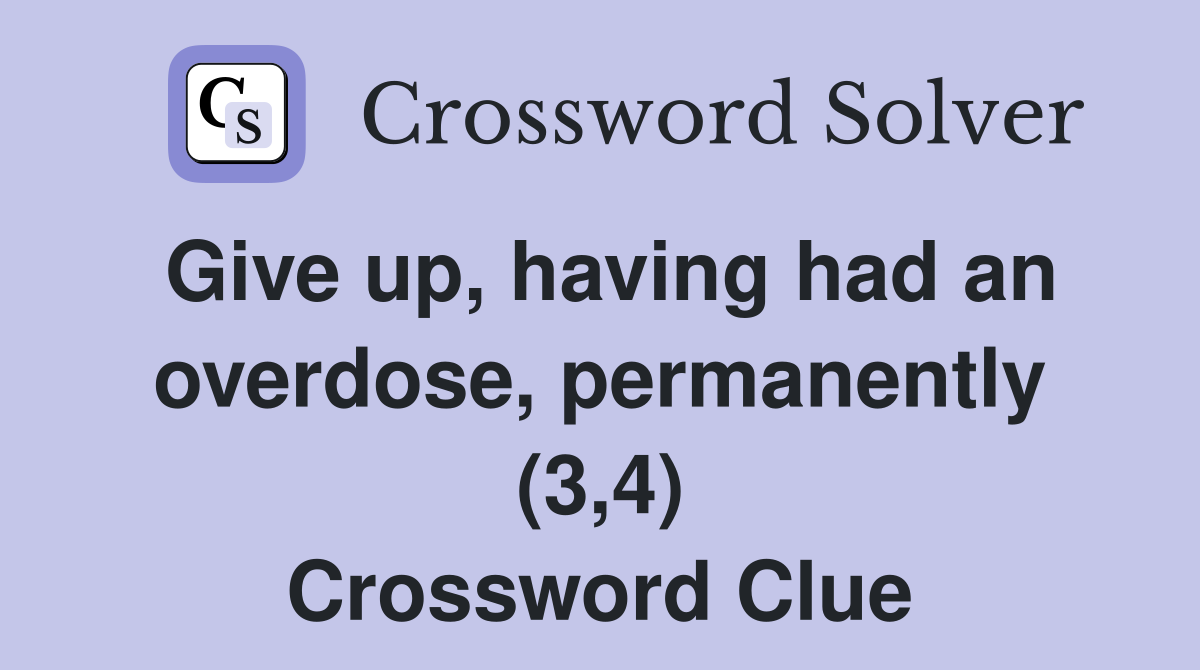 Give up, having had an overdose, permanently (3,4) Crossword Clue