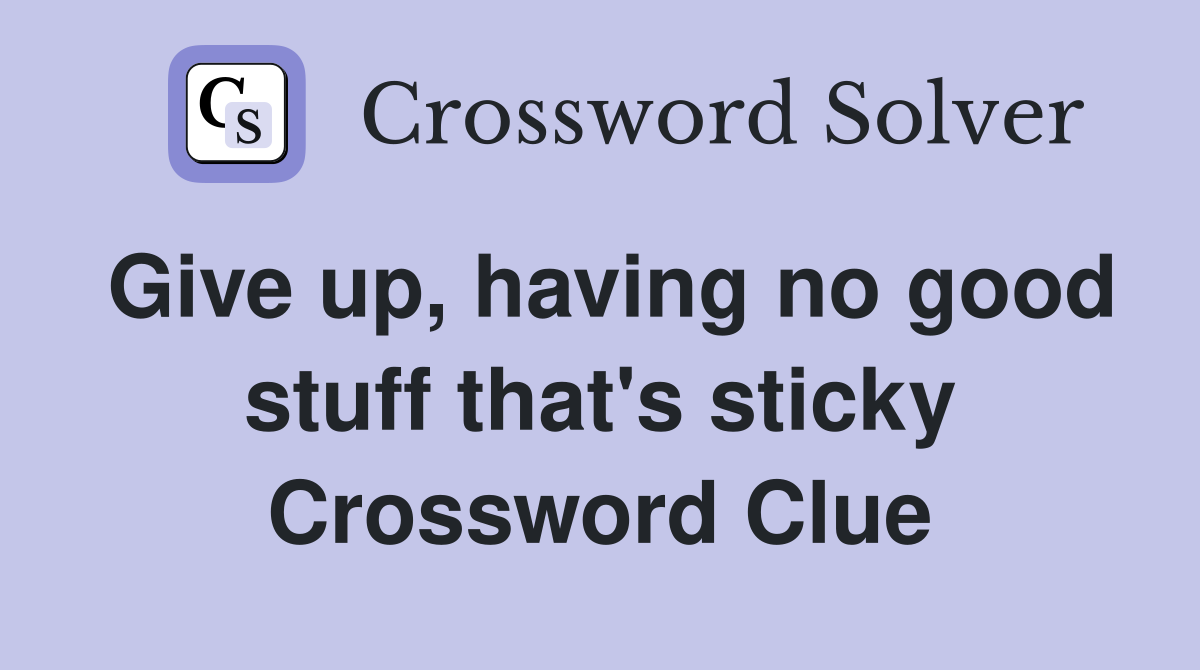 Give up, having no good stuff that's sticky Crossword Clue