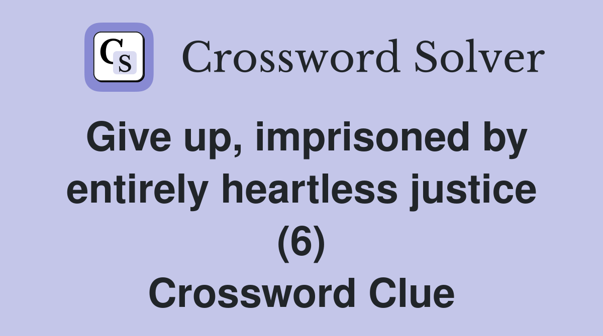 Give up, imprisoned by entirely heartless justice (6) Crossword Clue