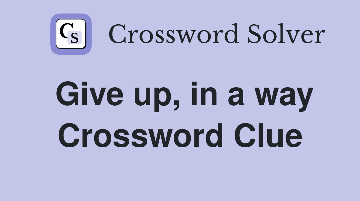 Give up, in a way Crossword Clue