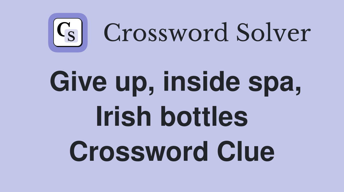 Give up, inside spa, Irish bottles Crossword Clue