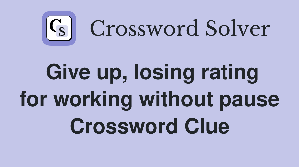 Give up, losing rating for working without pause Crossword Clue