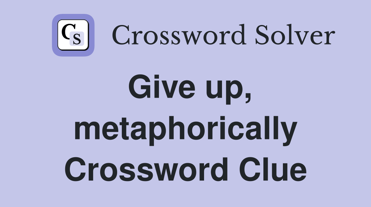 Give up, metaphorically Crossword Clue