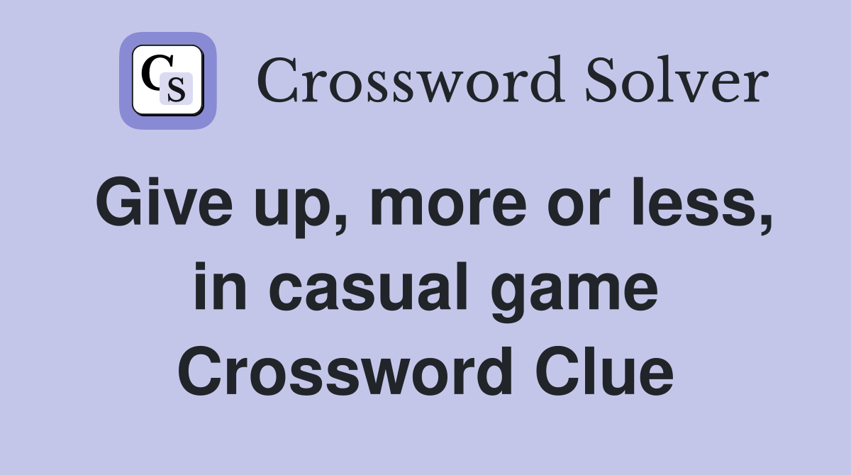 Give up, more or less, in casual game Crossword Clue
