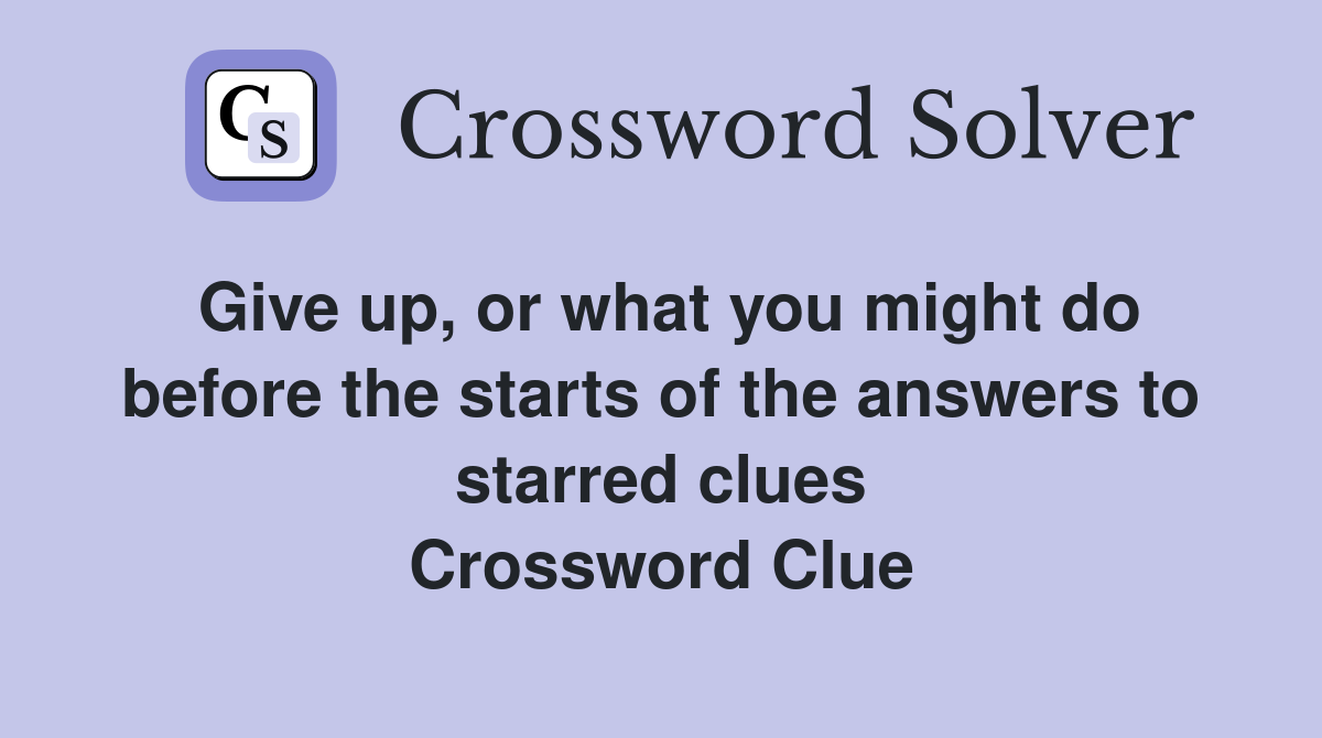 Give up, or what you might do before the starts of the answers to starred clues Crossword Clue