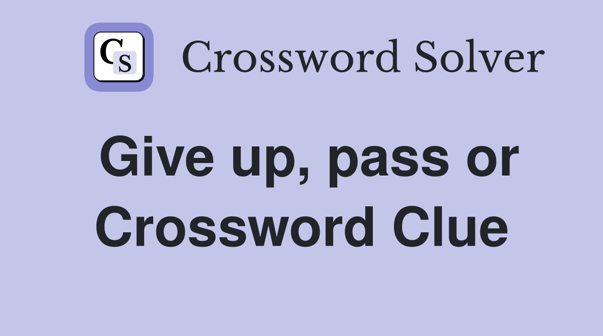 Give up, pass or Crossword Clue
