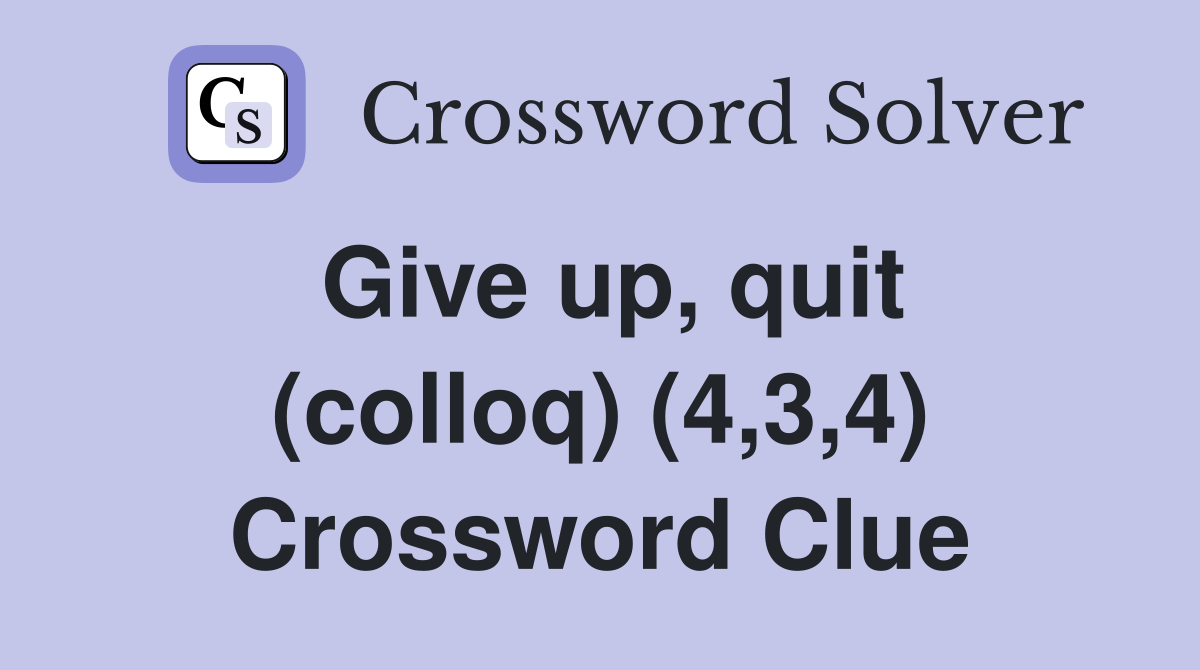 Give up, quit (colloq) (4,3,4) Crossword Clue