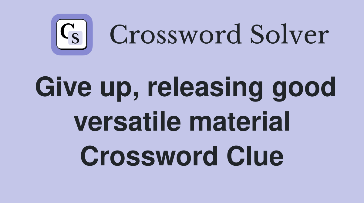 Give up, releasing good versatile material Crossword Clue