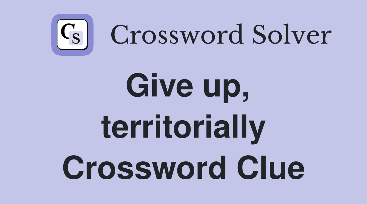 Give up, territorially Crossword Clue