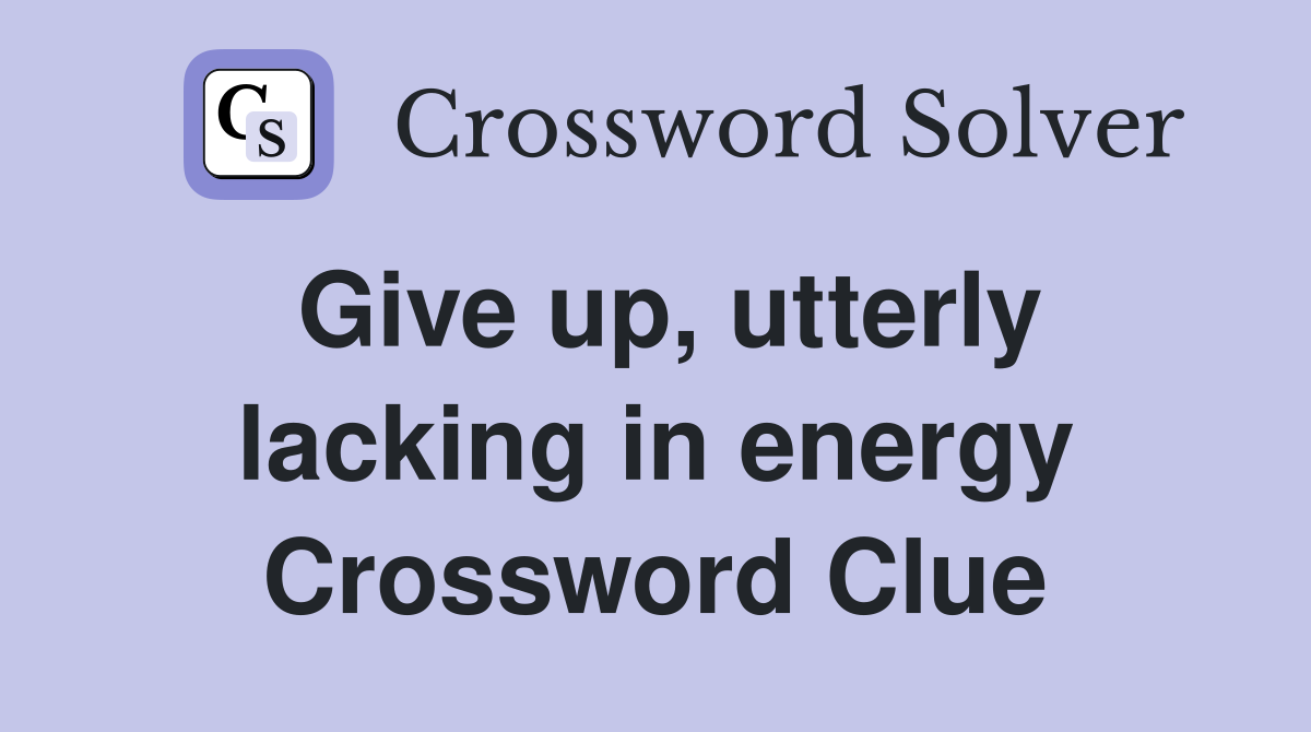 Give up, utterly lacking in energy Crossword Clue