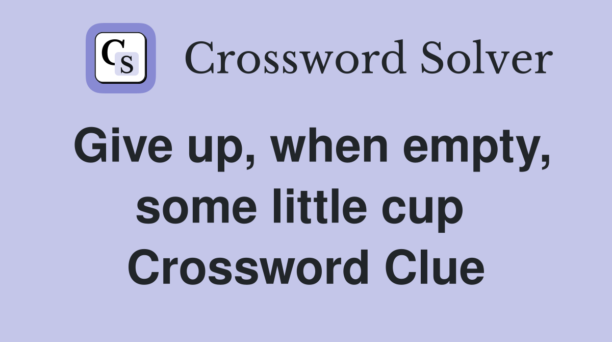 Give up, when empty, some little cup  Crossword Clue