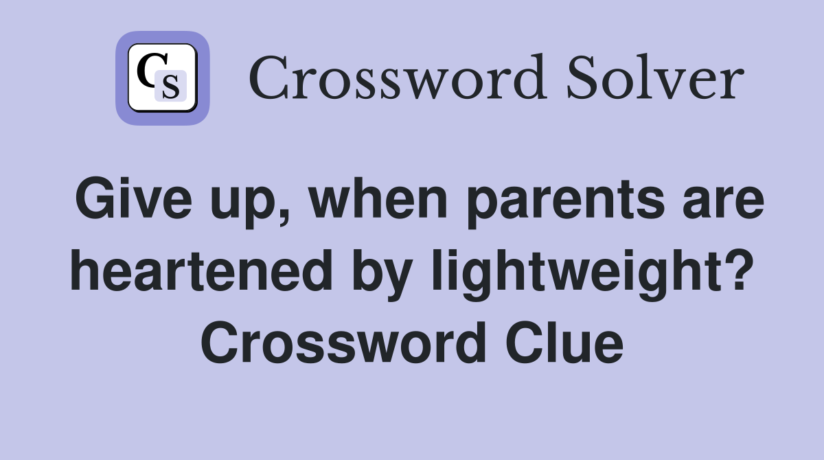 Give up, when parents are heartened by lightweight? Crossword Clue