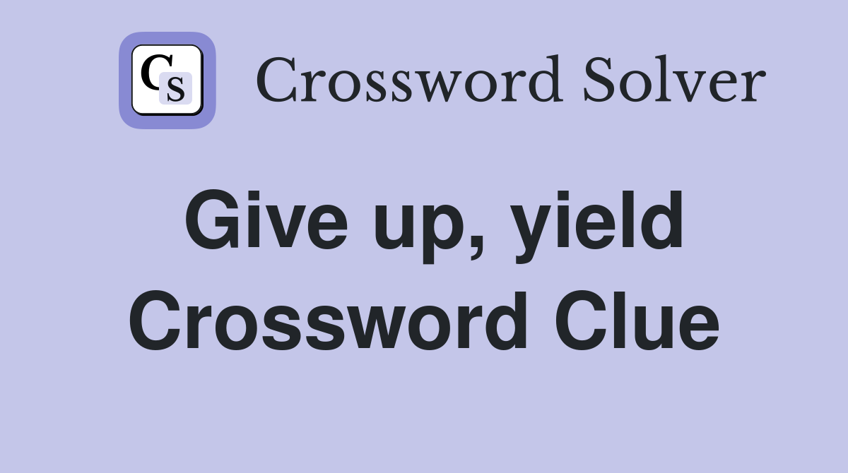Give up, yield Crossword Clue