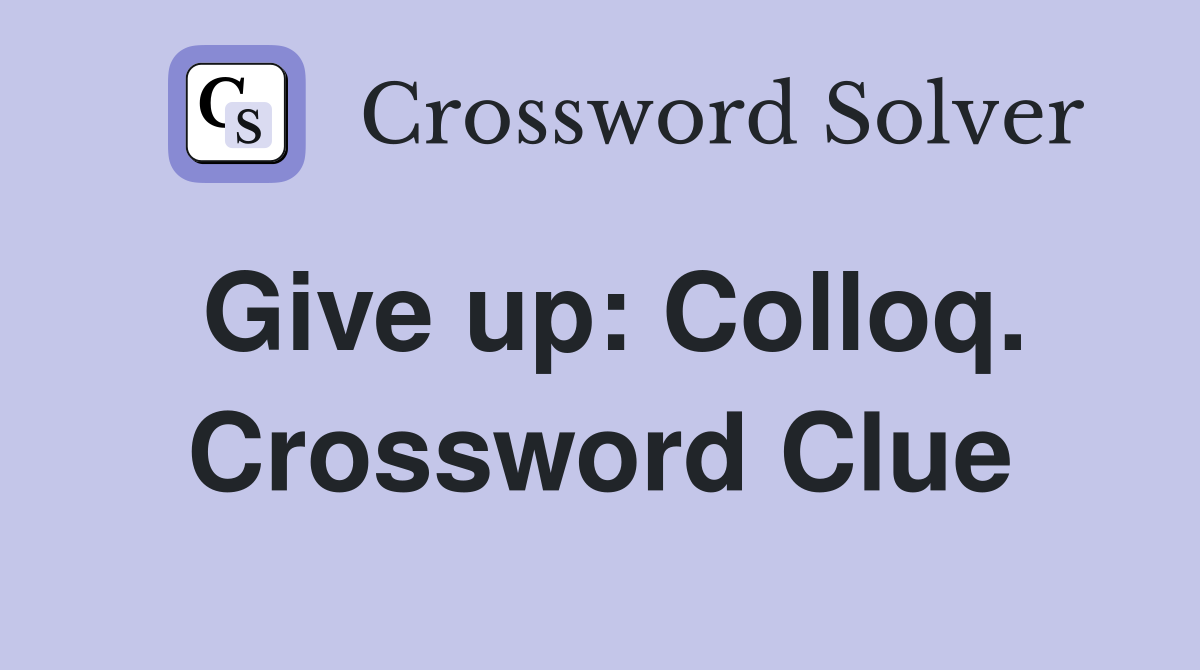 Give up: Colloq. Crossword Clue