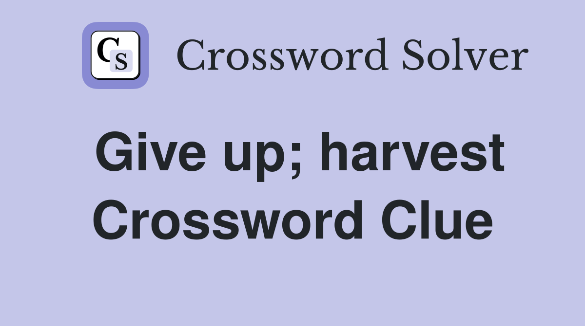 Give up; harvest Crossword Clue