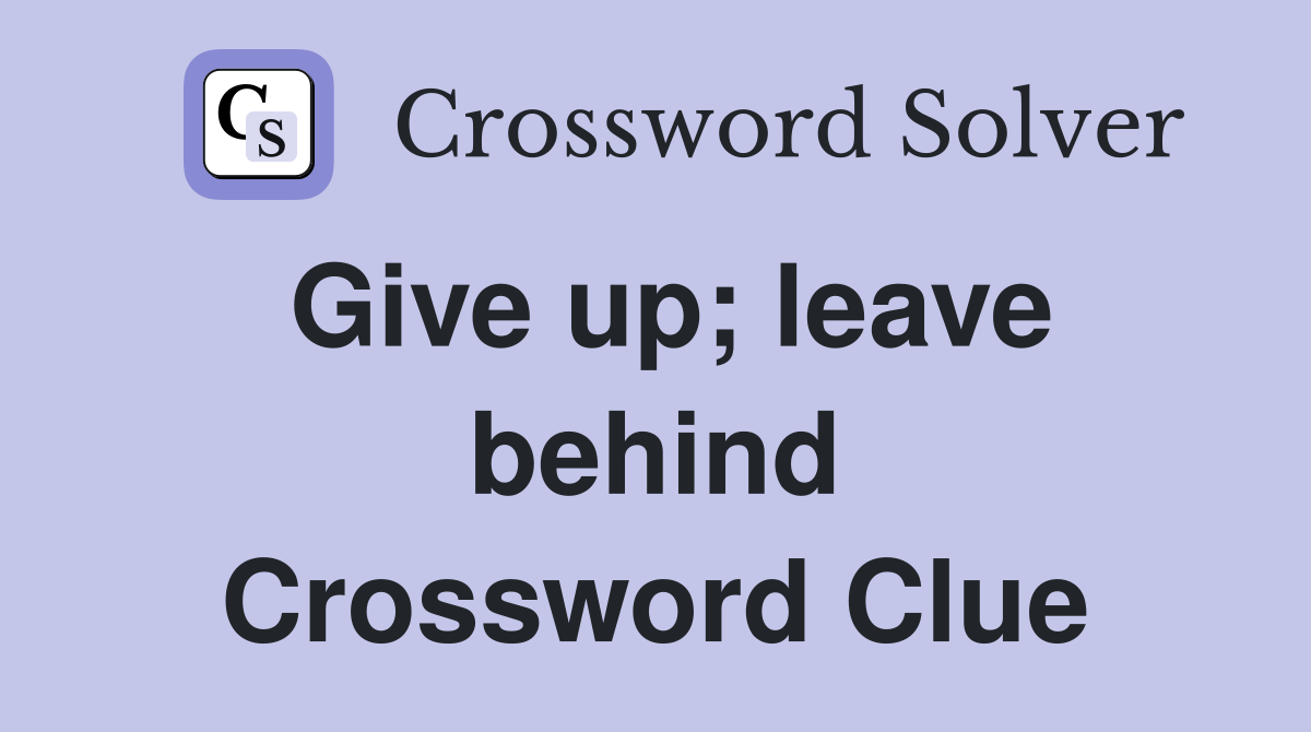 Give up; leave behind Crossword Clue