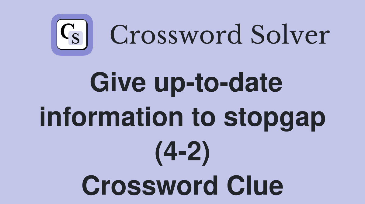 Give up-to-date information to stopgap (4-2) Crossword Clue