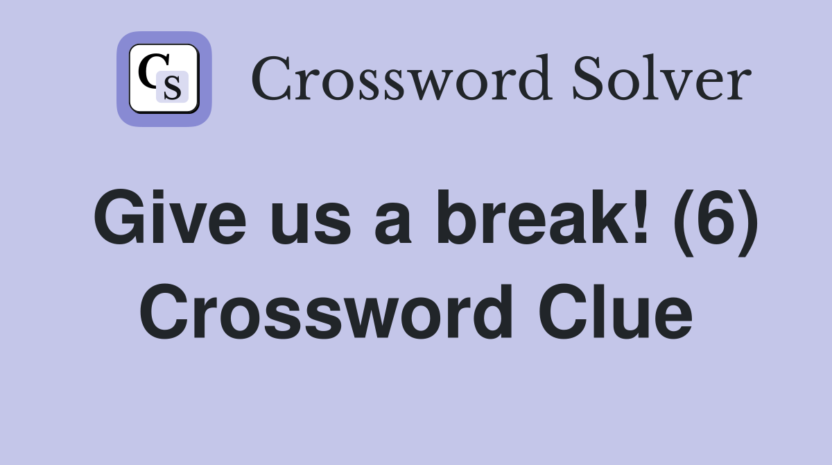 Give us a break! (6) Crossword Clue