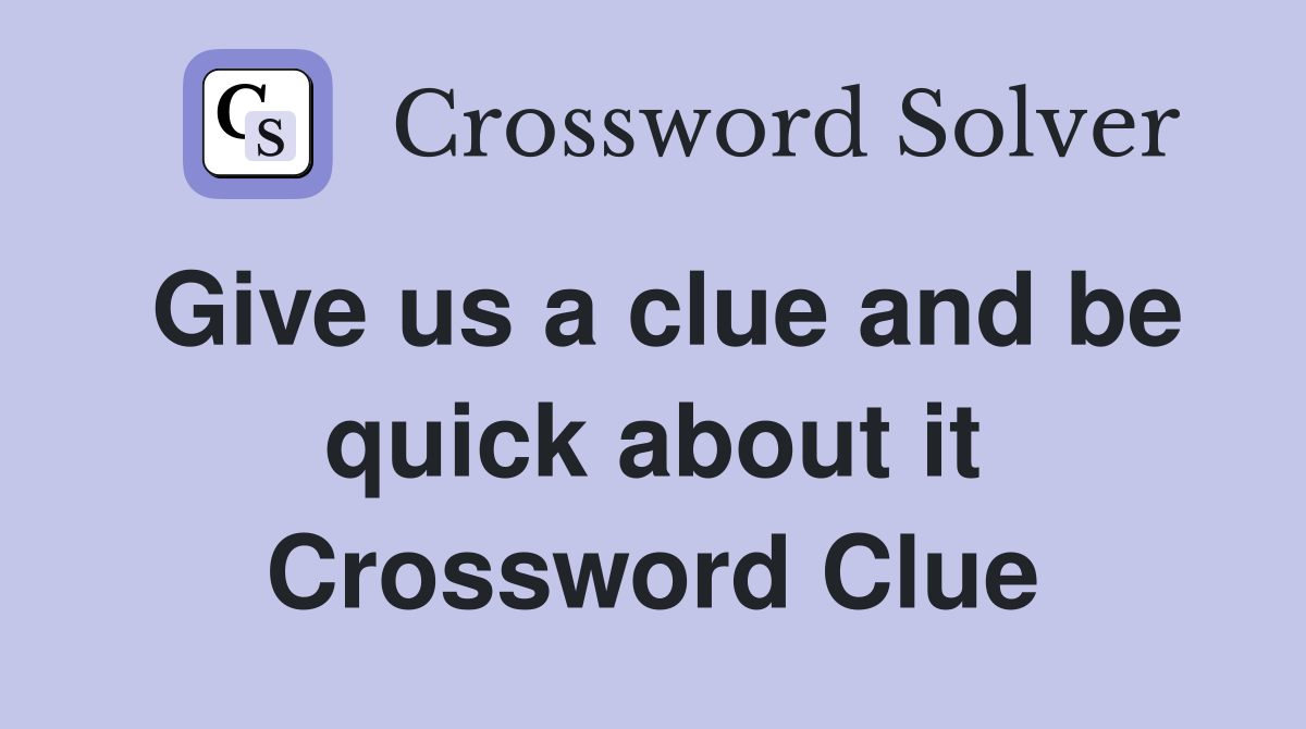 Give us a clue and be quick about it Crossword Clue
