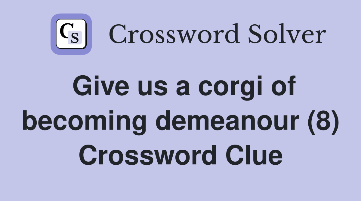 Give us a corgi of becoming demeanour (8) Crossword Clue