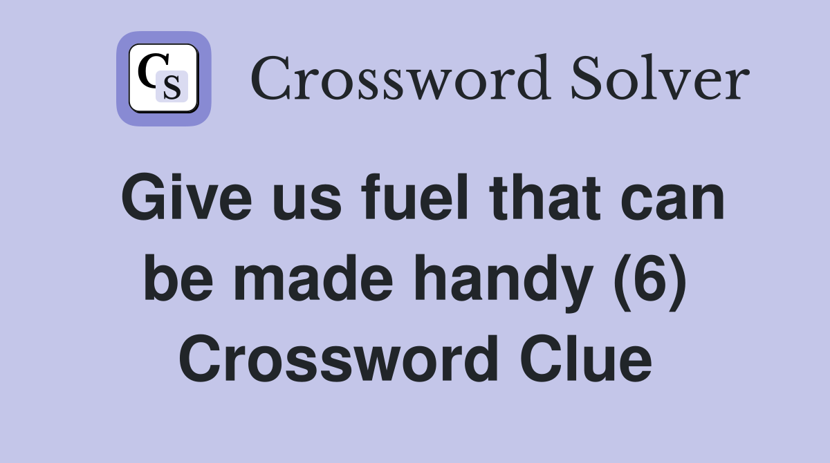 Give us fuel that can be made handy (6) Crossword Clue